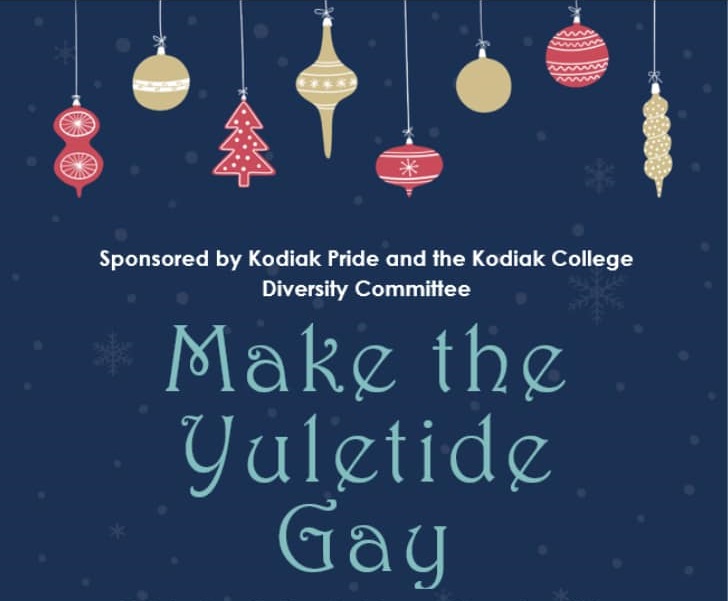 flyer for Make the Yuletide Gay: Sponsered by Kodiak Pride and the Kodiak College Diversity Committee